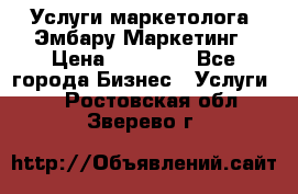 Услуги маркетолога. Эмбару Маркетинг › Цена ­ 15 000 - Все города Бизнес » Услуги   . Ростовская обл.,Зверево г.